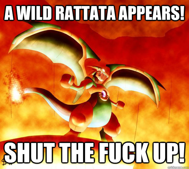 a wild rattata appears! SHUT THE FUCK UP! - a wild rattata appears! SHUT THE FUCK UP!  rage charizard