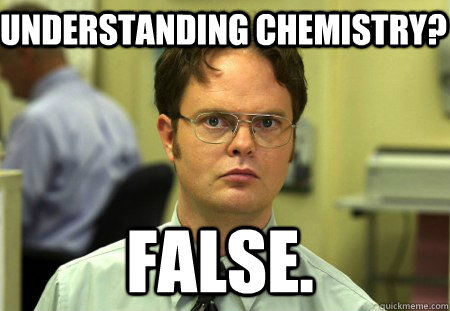 Understanding chemistry? false.  Schrute