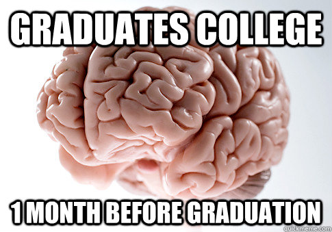 Graduates College 1 month before Graduation - Graduates College 1 month before Graduation  Scumbag Brain