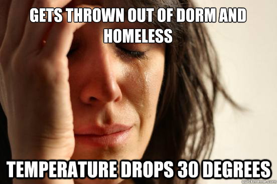 Gets thrown out of dorm and homeless  temperature drops 30 degrees   First World Problems