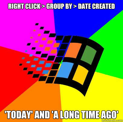 Right click > Group By > Date Created 'Today' and 'A Long Time Ago'  Scumbag windows