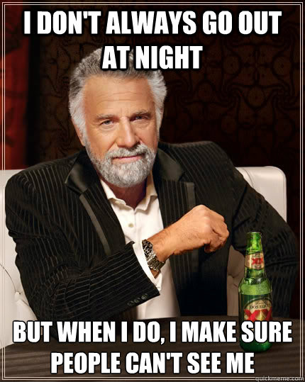 I don't always go out at night but when I do, I make sure people can't see me  The Most Interesting Man In The World