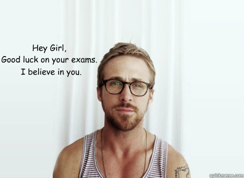 Hey Girl,
Good luck on your exams. I believe in you. - Hey Girl,
Good luck on your exams. I believe in you.  Hey Girl - Ryan Gosling - Provocative Student