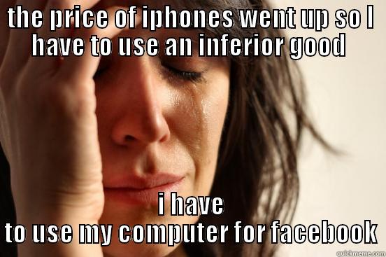 THE PRICE OF IPHONES WENT UP SO I HAVE TO USE AN INFERIOR GOOD  I HAVE TO USE MY COMPUTER FOR FACEBOOK First World Problems