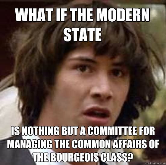 What if the modern state is nothing but a committee for managing the common affairs of the bourgeois class?  conspiracy keanu