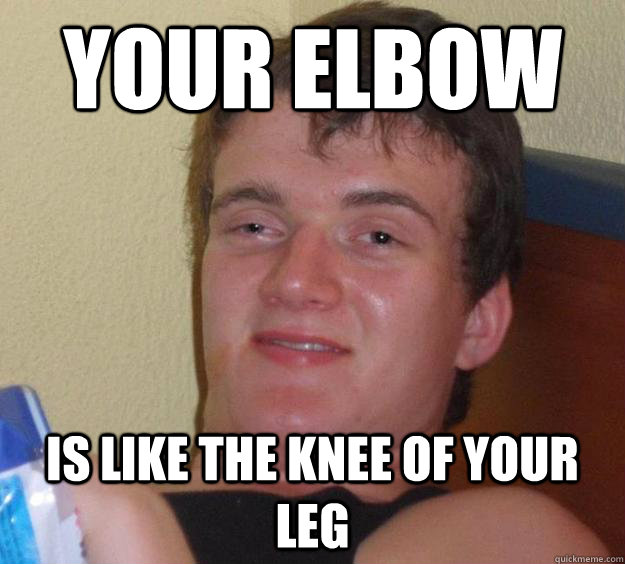 Your elbow is like the knee of your leg - Your elbow is like the knee of your leg  10 Guy