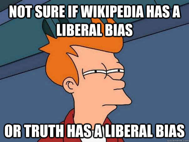 Not sure if wikipedia has a liberal bias Or truth has a liberal bias - Not sure if wikipedia has a liberal bias Or truth has a liberal bias  Futurama Fry