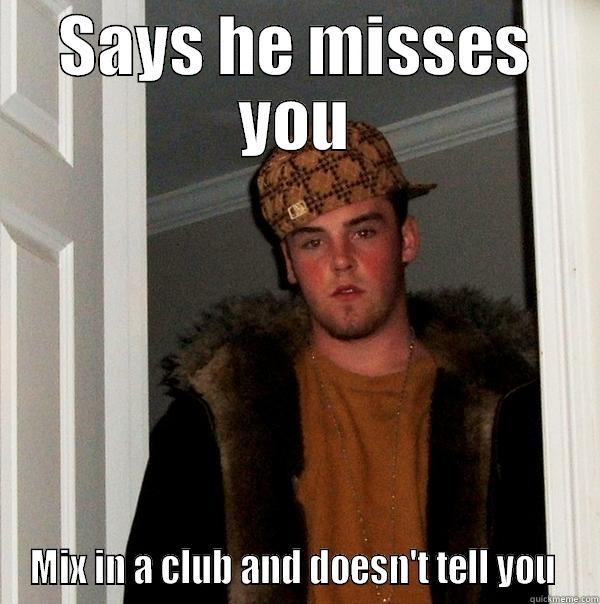 SAYS HE MISSES YOU MIX IN A CLUB AND DOESN'T TELL YOU  Scumbag Steve