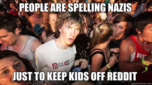 people are spelling nazis
 Just to keep kids off reddit  Sudden Clarity Clarence