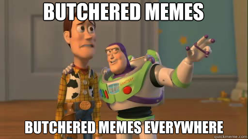 Butchered memes butchered memes everywhere   Everywhere