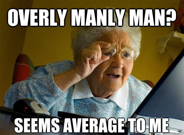 OVERLY MANLY MAN? SEEMS AVERAGE TO ME    Grandma finds the Internet