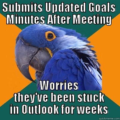 SUBMITS UPDATED GOALS MINUTES AFTER MEETING WORRIES THEY'VE BEEN STUCK IN OUTLOOK FOR WEEKS Paranoid Parrot