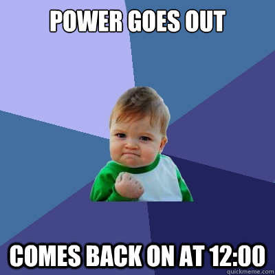Power Goes Out Comes back on at 12:00 - Power Goes Out Comes back on at 12:00  Success Kid