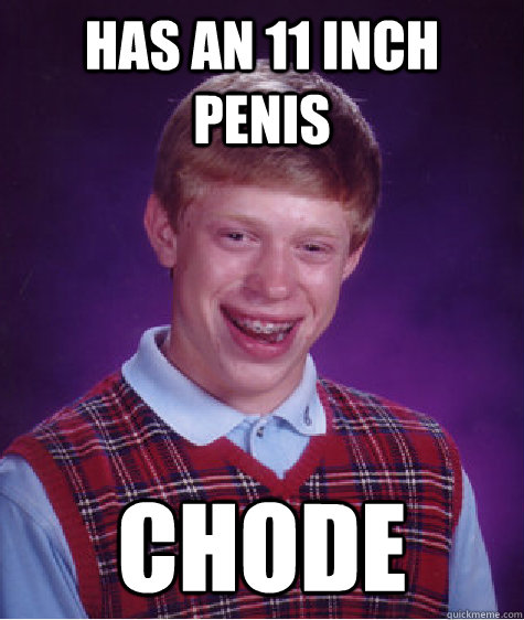 Has an 11 inch penis chode  Bad Luck Brian