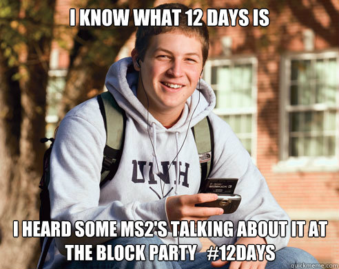 I know what 12 days is i heard some ms2's talking about it at the block party   #12days  College Freshman