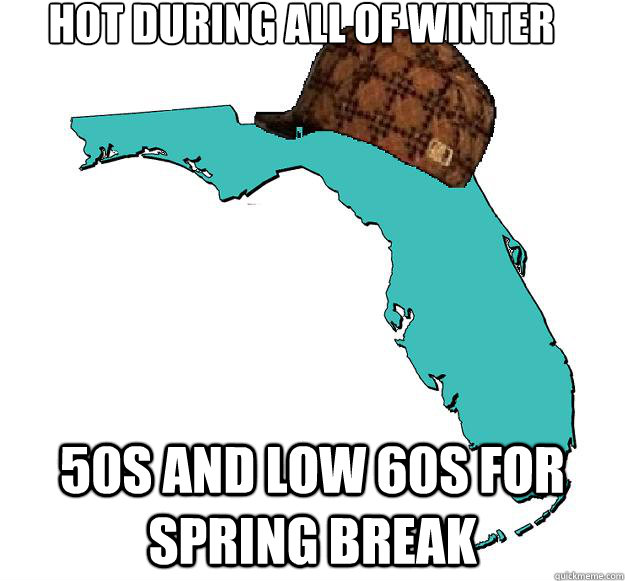 Hot during all of winter 50s and low 60s for spring break  Scumbag Florida