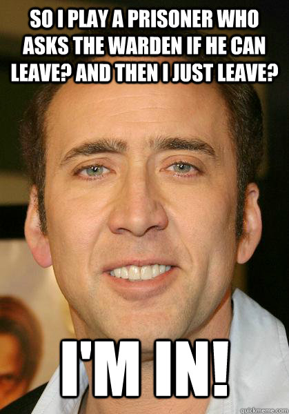 So I play a prisoner who asks the warden if he can leave? and then i just leave? i'm in! - So I play a prisoner who asks the warden if he can leave? and then i just leave? i'm in!  Bad meme Nicholas Cage