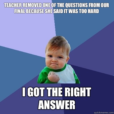 Teacher removed one of the questions from our final because she said it was too hard I got the right answer  Success Kid