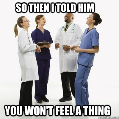 SO then I told him you won't feel a thing - SO then I told him you won't feel a thing  Facebook doctors