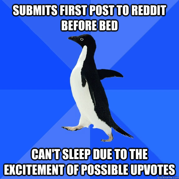 submits first post to reddit before bed can't sleep due to the excitement of possible upvotes  Socially Awkward Penguin