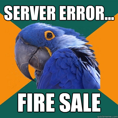 Server error... fire sale  Paranoid Parrot