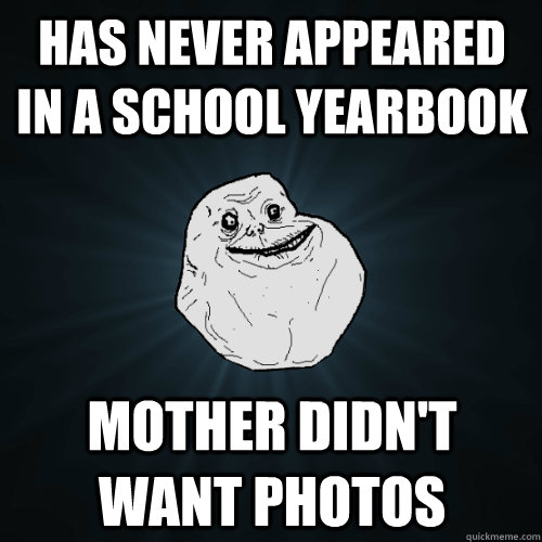 Has never appeared in a school yearbook mother didn't want photos  Forever Alone