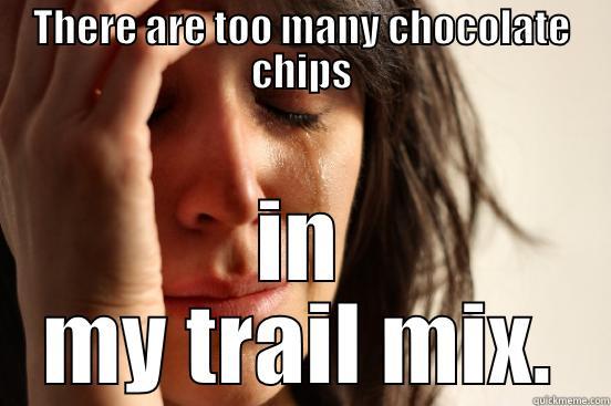 THERE ARE TOO MANY CHOCOLATE CHIPS IN MY TRAIL MIX. First World Problems