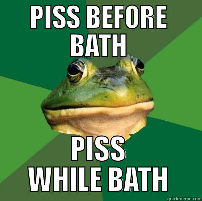PISS BEFORE BATH PISS WHILE BATH Foul Bachelor Frog