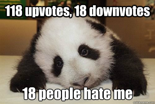 118 upvotes, 18 downvotes 18 people hate me - 118 upvotes, 18 downvotes 18 people hate me  Misc