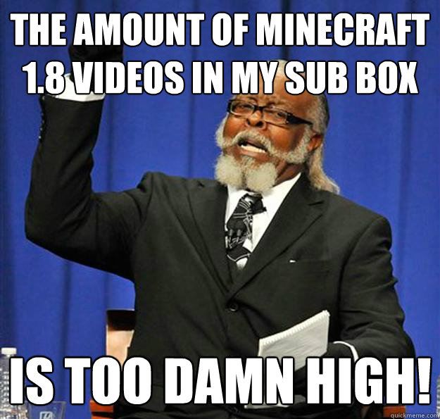 the amount of minecraft 1.8 videos in my sub box is too damn high!  Jimmy McMillan