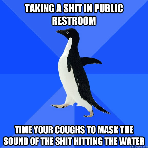 taking a Shit in public restroom time your coughs to mask the sound of the shit hitting the water  Socially Awkward Penguin