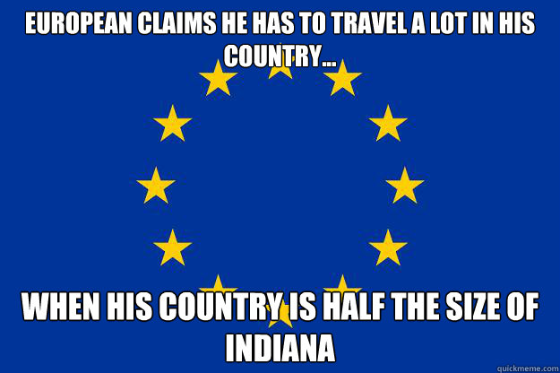 European claims he has to travel a lot in his country... When his country is half the size of Indiana - European claims he has to travel a lot in his country... When his country is half the size of Indiana  Europe