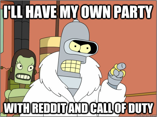I'll have my own party with reddit and call of duty  Blackjack Bender