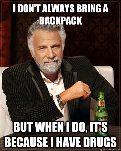 I don't always bring a backpack but when i do, it's because i have drugs - I don't always bring a backpack but when i do, it's because i have drugs  I dont always shit