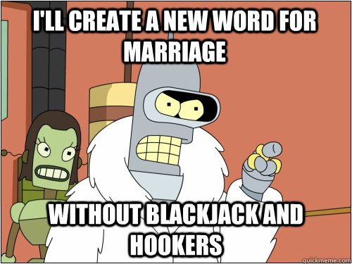 I'll create a new word for marriage without blackjack and hookers  Blackjack Bender