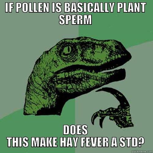 IF POLLEN IS BASICALLY PLANT SPERM DOES THIS MAKE HAY FEVER A STD? Philosoraptor