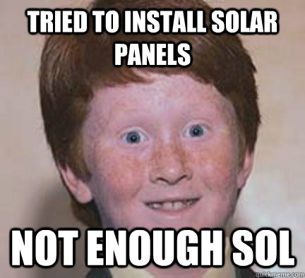 Tried to install Solar panels Not enough sol  Over Confident Ginger
