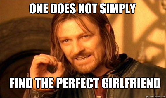 One does not simply find the perfect girlfriend  Boromir