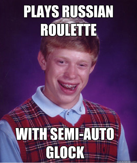 Plays Russian Roulette WITH SEMI-AUTO GLOCK Caption 3 goes here  Bad Luck Brian