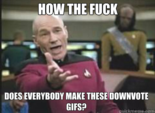 How the fuck  does everybody make these downvote gifs?  What the Fuck