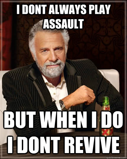 I dont always play assault But when I do i dont revive Caption 3 goes here  The Most Interesting Man In The World