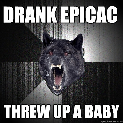 Drank Epicac threw up a baby  Insanity Wolf
