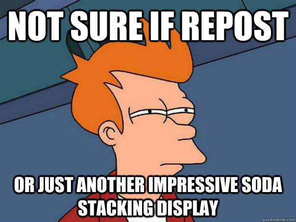 Not sure if Repost Or just Another impressive soda stacking display  Futurama Fry