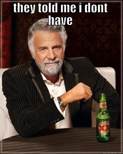 THEY TOLD ME I DONT HAVE  The Most Interesting Man In The World