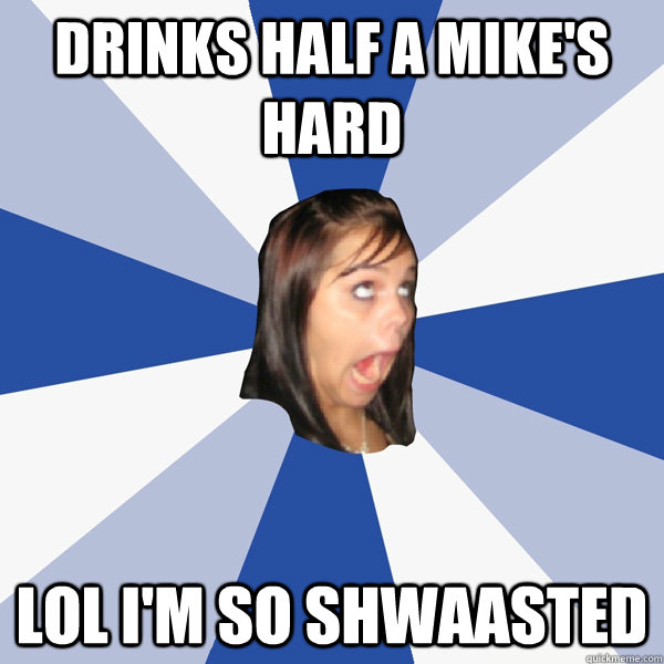Drinks Half a Mike's Hard lol I'm so SHWAASTED  Annoying Facebook Girl