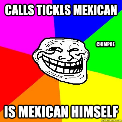 Calls Tickls Mexican Is Mexican himself Chimpoe  Troll Face