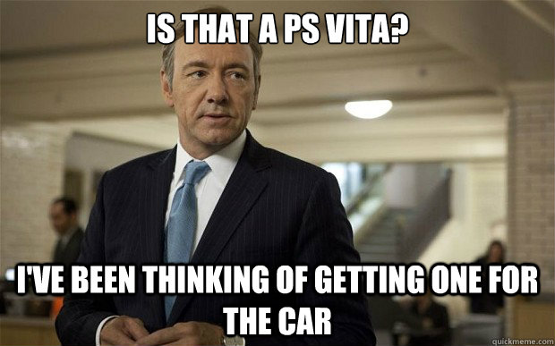 Is that a ps Vita? I've been thinking of getting one for the car - Is that a ps Vita? I've been thinking of getting one for the car  House of Cards