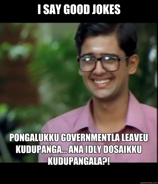 i say good jokes Pongalukku Governmentla leaveu kudupanga... Ana Idly Dosaikku kudupangala?!  Smart Iyer boy