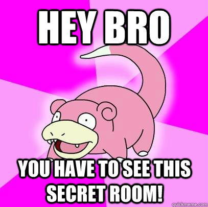 Hey bro You have to see this secret room!  Slowpoke