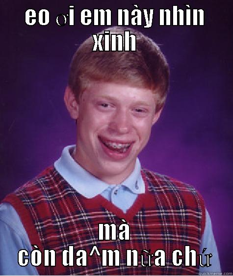 EO ƠI EM NÀY NHÌN XINH MÀ CÒN DA^M NỮA CHỨ Bad Luck Brian